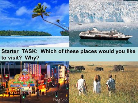 Starter TASK: Which of these places would you like to visit? Why?