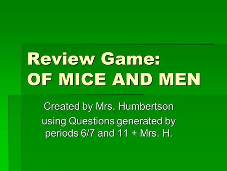 Review Game: OF MICE AND MEN Created by Mrs. Humbertson using Questions generated by periods 6/7 and 11 + Mrs. H.
