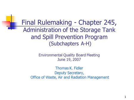 1 Final Rulemaking - Chapter 245, Administration of the Storage Tank and Spill Prevention Program (Subchapters A-H) Environmental Quality Board Meeting.