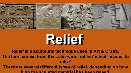 Relief Relief is a sculptural technique used in Art & Crafts. The term comes from the Latin word ‘relevo’ which means ‘to raise’ There are several different.