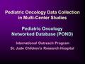 Pediatric Oncology Data Collection in Multi-Center Studies Pediatric Oncology Networked Database (POND) International Outreach Program International Outreach.
