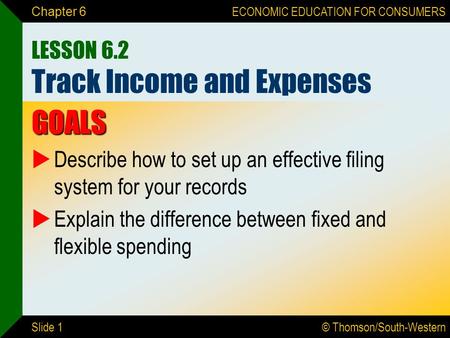 © Thomson/South-Western ECONOMIC EDUCATION FOR CONSUMERS Slide 1 Chapter 6 LESSON 6.2 Track Income and Expenses GOALS  Describe how to set up an effective.