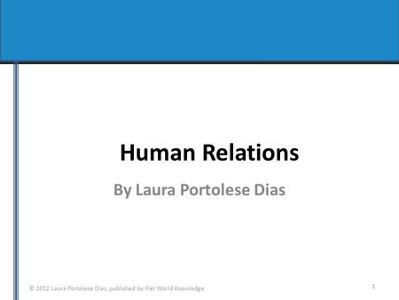 © 2012 Laura Portolese Dias, published by Flat World Knowledge Human Relations By Laura Portolese Dias 1.