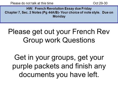 Please do not talk at this timeOct 29-30 HW: French Revolution Essay due Friday Chapter 7, Sec. 2 Notes (Pg 44A/B)- Your choice of note style. Due on Monday.