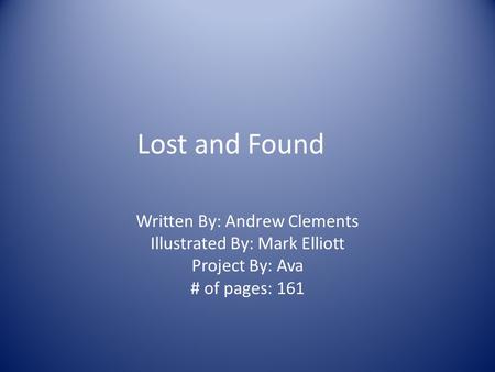 Lost and Found Written By: Andrew Clements Illustrated By: Mark Elliott Project By: Ava # of pages: 161.