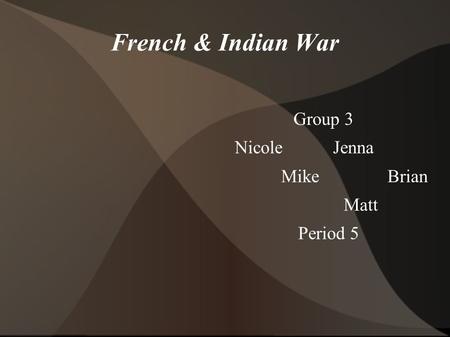 French & Indian War Group 3 Nicole Jenna Mike Brian Matt Period 5.