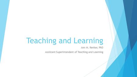 Teaching and Learning Ann M. Renker, PhD Assistant Superintendent of Teaching and Learning.