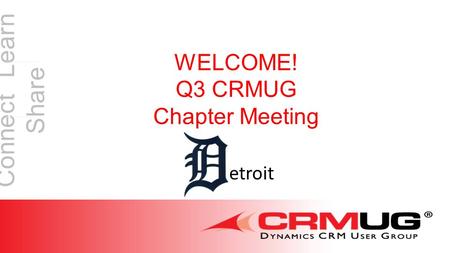 Connect Learn Share WELCOME! Q3 CRMUG Chapter Meeting etroit.