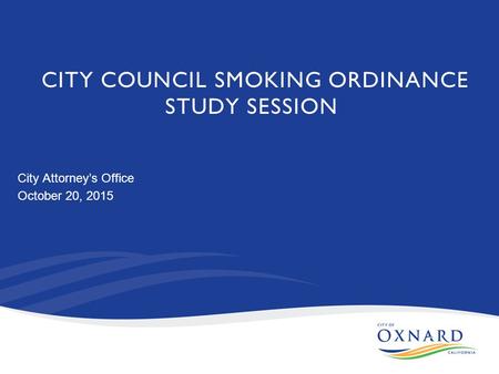 CITY COUNCIL SMOKING ORDINANCE STUDY SESSION City Attorney’s Office October 20, 2015.