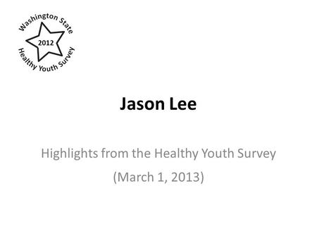 Jason Lee Highlights from the Healthy Youth Survey (March 1, 2013) 2012.