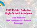 CMS Public Data for High-School Analyses Data Available CMS “Masterclass” Tutorial Resources Dave Barney, CERN 1.