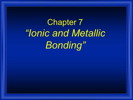 Chapter 7 “Ionic and Metallic Bonding” Valence Electrons are… l The electrons responsible for the chemical properties of atoms, and are those in the.