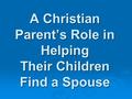 A Christian Parent’s Role in Helping Their Children Find a Spouse.