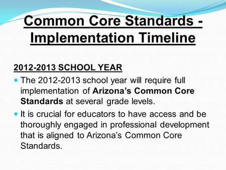 Common Core Standards - Implementation Timeline 2012-2013 SCHOOL YEAR The 2012-2013 school year will require full implementation of Arizona’s Common Core.