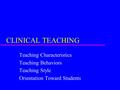 CLINICAL TEACHING Teaching Characteristics Teaching Behaviors Teaching Style Orientation Toward Students.
