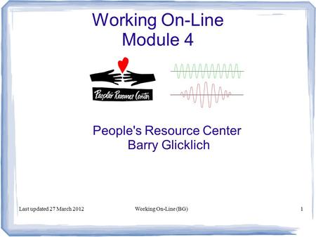Working On-Line Module 4 People's Resource Center Barry Glicklich Last updated 27 March 2012Working On-Line (BG)1.