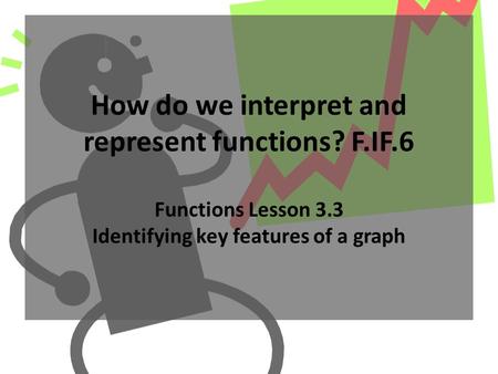 How do we interpret and represent functions? F.IF.6 Functions Lesson 3.3 Identifying key features of a graph.