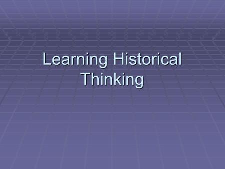 Learning Historical Thinking. Background “To think historically is essentially to be a critical thinker when it comes to the study of history.” Peter.