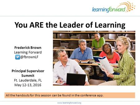 You ARE the Leader of Learning  Frederick Brown Learning Principal Supervisor Summit Ft. Lauderdale, FL May 12-13,