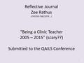 Reflective Journal Zoe Rathus s745355-768 (1976 …) “Being a Clinic Teacher 2005 – 2015” (scary??) Submitted to the QAILS Conference 1.