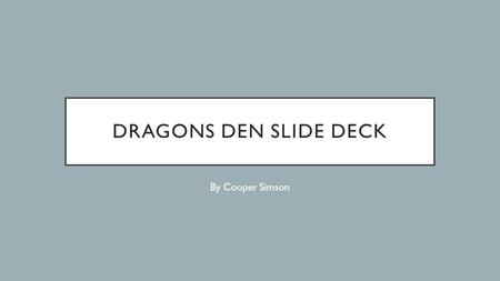 DRAGONS DEN SLIDE DECK By Cooper Simson. DESCRIPTION OF SLIDES Here is an example of slide deck to help keep you on track when building your presentation.