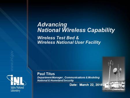 Advancing National Wireless Capability Date: March 22, 2016 Wireless Test Bed & Wireless National User Facility Paul Titus Department Manager, Communications.