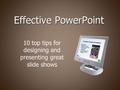 Effective PowerPoint 10 top tips for designing and presenting great slide shows.