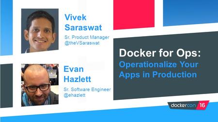 Docker for Ops: Operationalize Your Apps in Production Vivek Saraswat Sr. Product Evan Hazlett Sr. Software