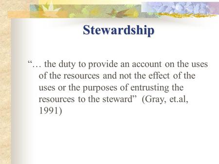 Stewardship “… the duty to provide an account on the uses of the resources and not the effect of the uses or the purposes of entrusting the resources to.