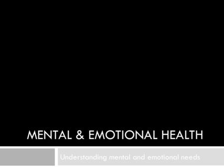 MENTAL & EMOTIONAL HEALTH Understanding mental and emotional needs.