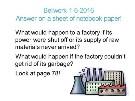 Bellwork 1-6-2016 Answer on a sheet of notebook paper! What would happen to a factory if its power were shut off or its supply of raw materials never arrived?