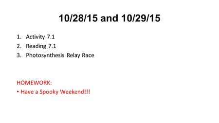 10/28/15 and 10/29/15 1.Activity 7.1 2.Reading 7.1 3.Photosynthesis Relay Race HOMEWORK: Have a Spooky Weekend!!!