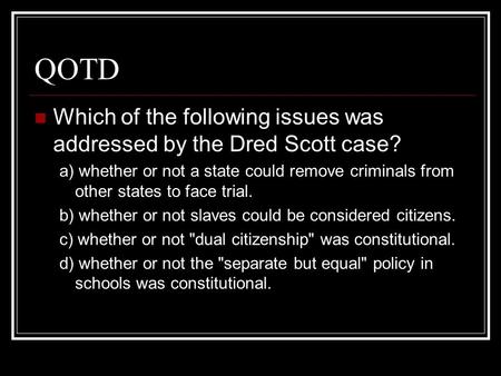 QOTD Which of the following issues was addressed by the Dred Scott case? a) whether or not a state could remove criminals from other states to face trial.