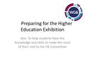 Preparing for the Higher Education Exhibition Aim: To help students have the knowledge and skills to make the most of their visit to the HE Convention.
