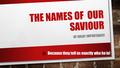 THE NAMES OF OUR SAVIOUR OF GREAT IMPORTANCE! Because they tell us exactly who he is!