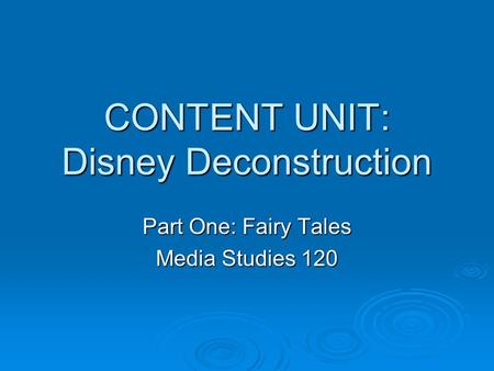 CONTENT UNIT: Disney Deconstruction Part One: Fairy Tales Media Studies 120.