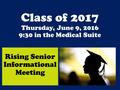 Class of 2017 Thursday, June 9, 2016 9:30 in the Medical Suite Rising Senior Informational Meeting.