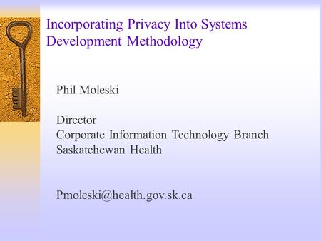 Incorporating Privacy Into Systems Development Methodology Phil Moleski Director Corporate Information Technology Branch Saskatchewan Health