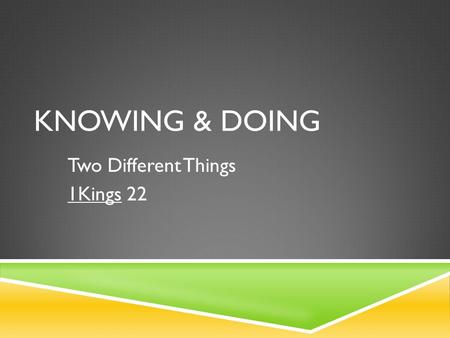 KNOWING & DOING Two Different Things 1Kings 22. KNOWING VS. DOING  1Kings 22  Setting  Time: Divided Kingdom  Characters: Ahab, Jehoshaphat  Situation: