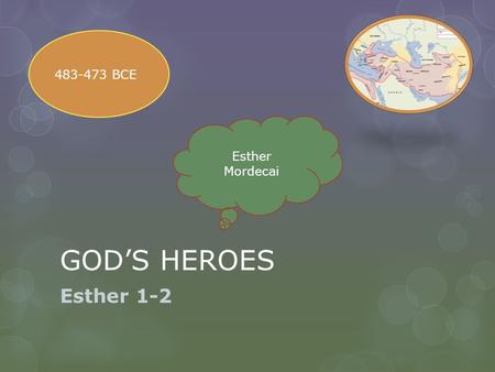 GOD’S HEROES Esther 1-2 483-473 BCE Esther Mordecai.