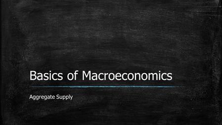 Basics of Macroeconomics Aggregate Supply.  Aggregate supply tells the quantity of goods and services supplied in an economy at a given price level.