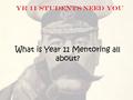 What is Year 11 Mentoring all about? YR 11 Students NEED YOU.