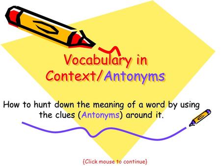 Vocabulary in Context/Antonyms How to hunt down the meaning of a word by using the clues (Antonyms) around it. {Click mouse to continue}