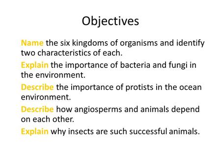 Objectives Name the six kingdoms of organisms and identify two characteristics of each. Explain the importance of bacteria and fungi in the environment.