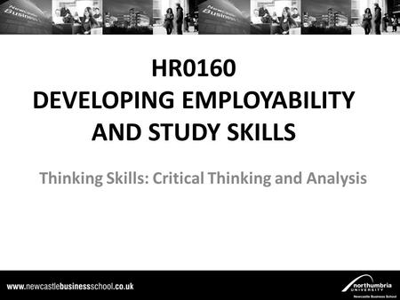 HR0160 DEVELOPING EMPLOYABILITY AND STUDY SKILLS Thinking Skills: Critical Thinking and Analysis.