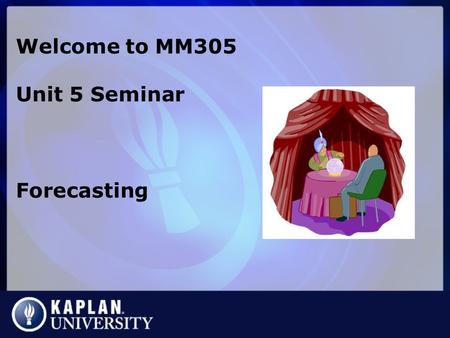 Welcome to MM305 Unit 5 Seminar Forecasting. What is forecasting? An attempt to predict the future using data. Generally an 8-step process 1.Why are you.