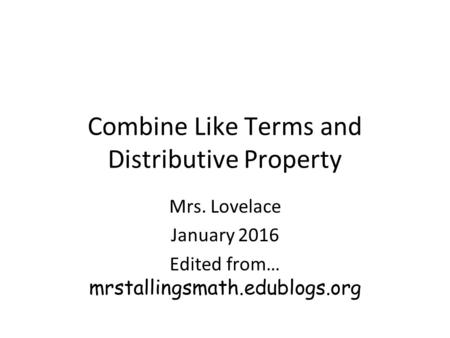 Combine Like Terms and Distributive Property Mrs. Lovelace January 2016 Edited from… mrstallingsmath.edublogs.org.