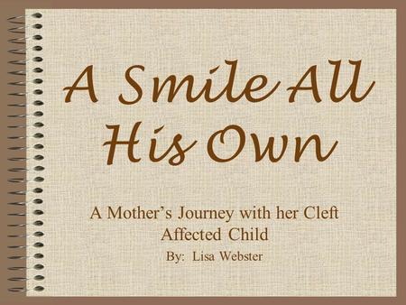 A Smile All His Own A Mother’s Journey with her Cleft Affected Child By: Lisa Webster.