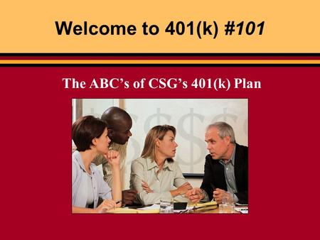 Welcome to 401(k) #101 The ABC’s of CSG’s 401(k) Plan.