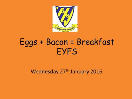 Eggs + Bacon = Breakfast EYFS Wednesday 27 th January 2016.
